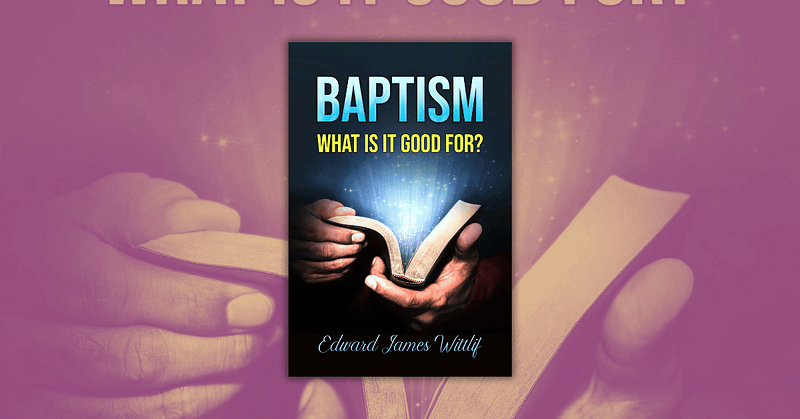 Baptism What Is It Good For_ by Edward James Wittlif
